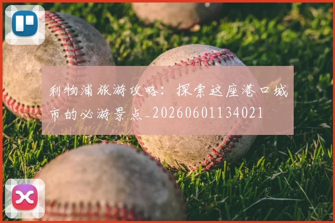 利物浦旅游攻略：探索这座港口城市的必游景点_20260601134021