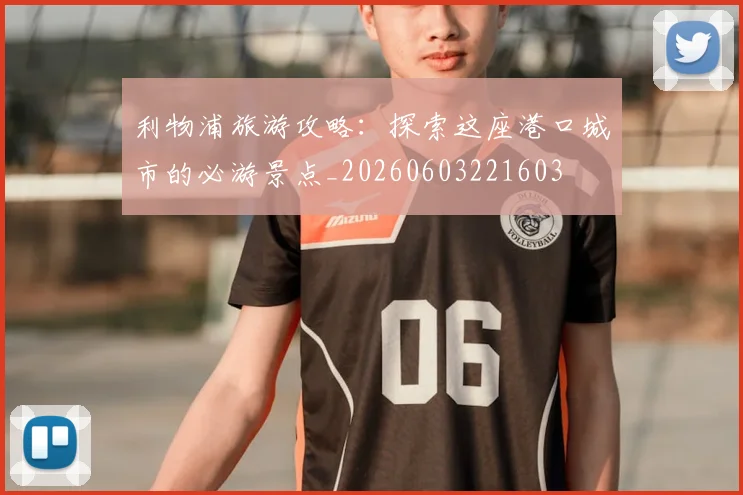 利物浦旅游攻略:探索这座港口城市的必游景点_20260603221603