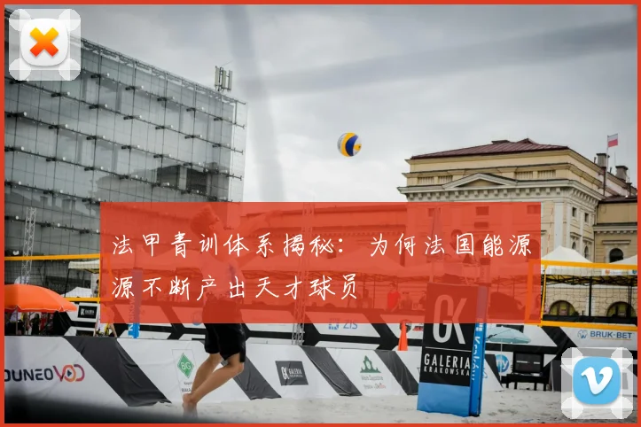 法甲青训体系揭秘:为何法国能源源不断产出天才球员