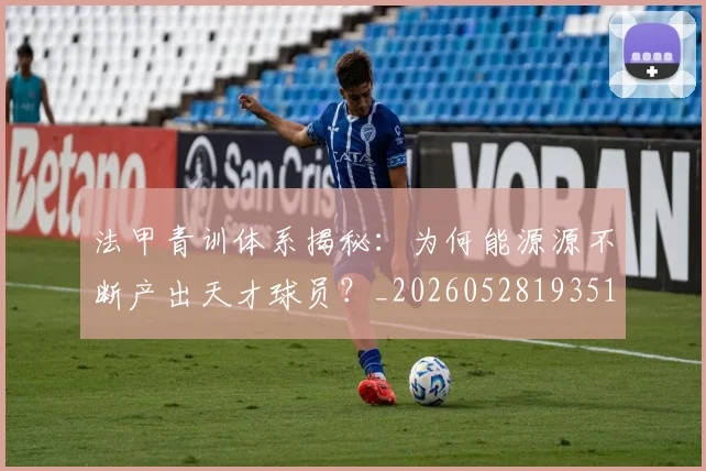 法甲青训体系揭秘:为何能源源不断产出天才球员?_20260528193517