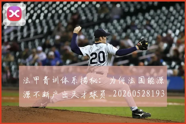 法甲青训体系揭秘:为何法国能源源不断产出天才球员_20260528193517