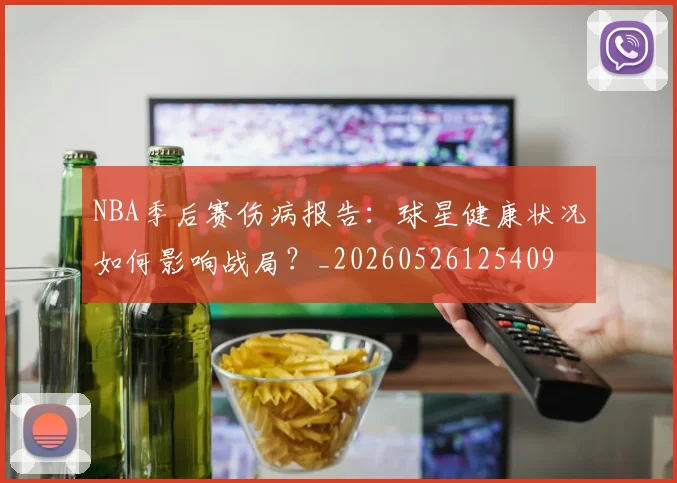NBA季后赛伤病报告:球星健康状况如何影响战局?_20260526125409