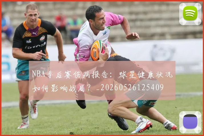 NBA季后赛伤病报告：球星健康状况如何影响战局？_20260526125409
